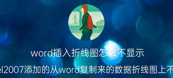 word插入折线图怎么不显示 Excel2007添加的从word复制来的数据折线图上不显示？